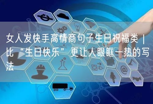 女人发快手高情商句子生日祝福类｜比“生日快乐”更让人眼眶一热的写法