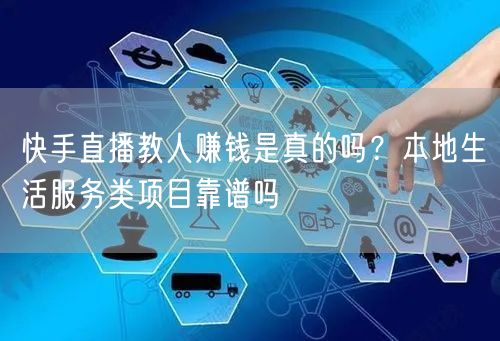 快手直播教人赚钱是真的吗？本地生活服务类项目靠谱吗