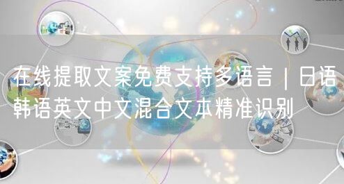 在线提取文案免费支持多语言｜日语韩语英文中文混合文本精准识别