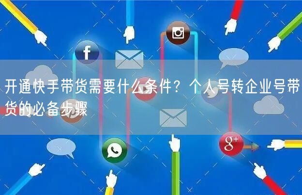 开通快手带货需要什么条件？个人号转企业号带货的必备步骤
