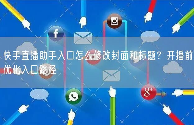 快手直播助手入口怎么修改封面和标题？开播前优化入口路径