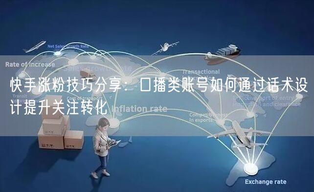 快手涨粉技巧分享：口播类账号如何通过话术设计提升关注转化