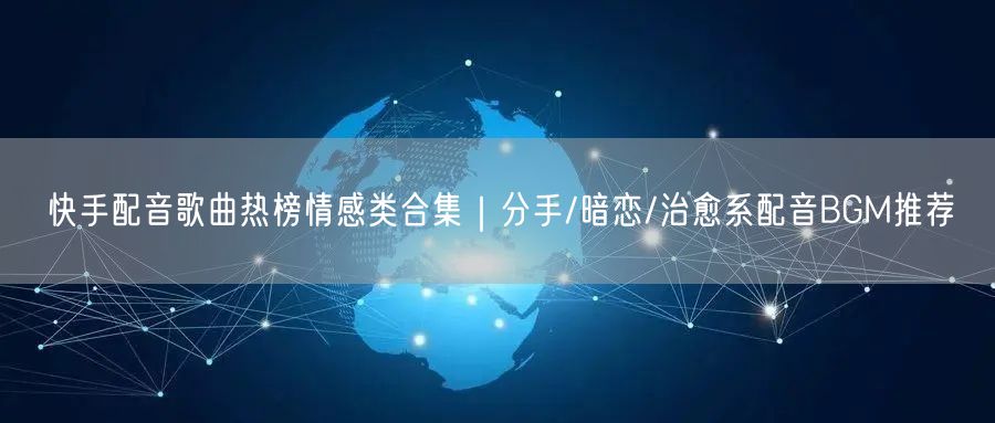 快手配音歌曲热榜情感类合集｜分手/暗恋/治愈系配音BGM推荐