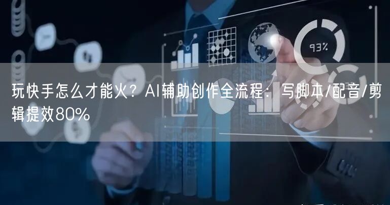 玩快手怎么才能火？AI辅助创作全流程：写脚本/配音/剪辑提效80%