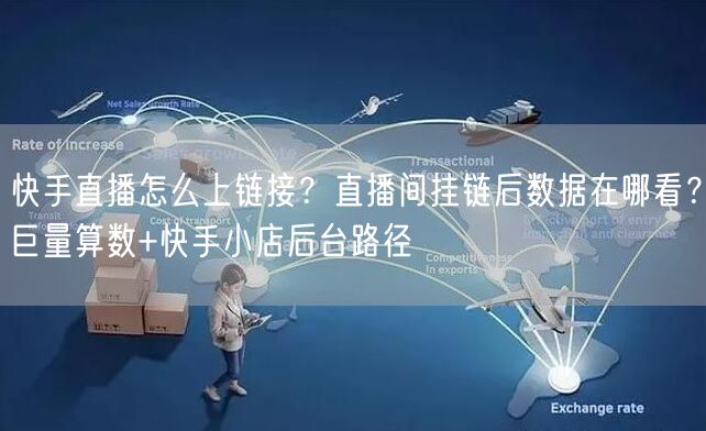 快手直播怎么上链接？直播间挂链后数据在哪看？巨量算数+快手小店后台路径