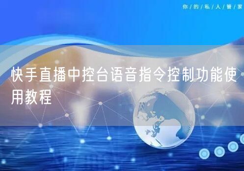 快手直播中控台语音指令控制功能使用教程