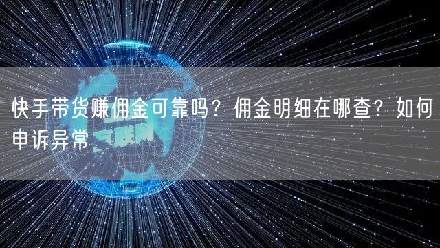 快手带货赚佣金可靠吗？佣金明细在哪查？如何申诉异常