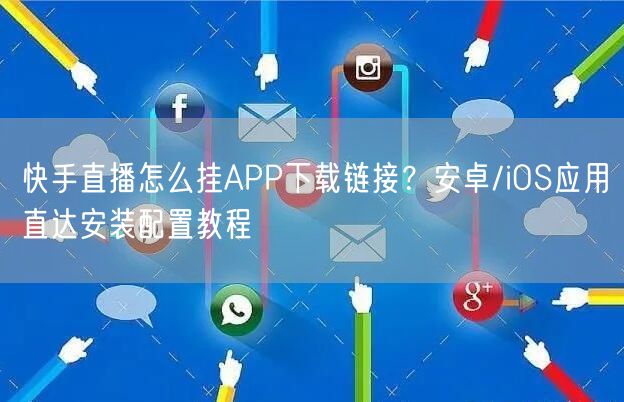 快手直播怎么挂APP下载链接？安卓/iOS应用直达安装配置教程