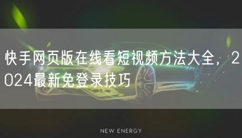 快手网页版在线看短视频方法大全，2024最新免登录技巧