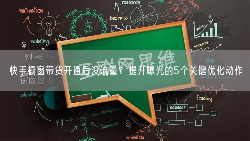 快手橱窗带货开通后没流量？提升曝光的5个关键优化动作