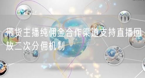 带货主播纯佣金合作渠道支持直播回放二次分佣机制