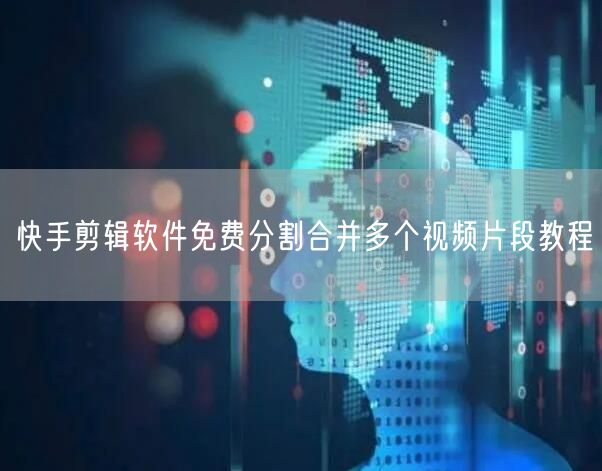 快手剪辑软件免费分割合并多个视频片段教程