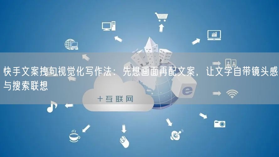 快手文案拽句视觉化写作法：先想画面再配文案，让文字自带镜头感与搜索联想