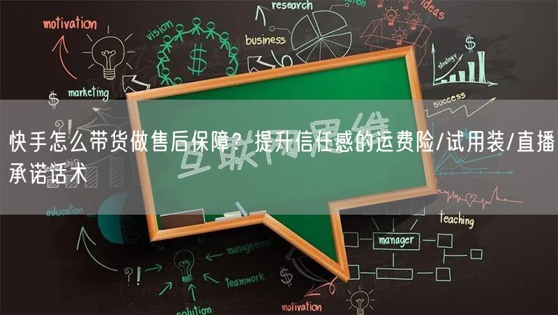 快手怎么带货做售后保障？提升信任感的运费险/试用装/直播承诺话术