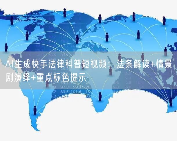 AI生成快手法律科普短视频：法条解读+情景剧演绎+重点标色提示