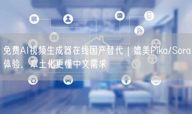 免费AI视频生成器在线国产替代｜媲美Pika/Sora体验，本土化更懂中文需求