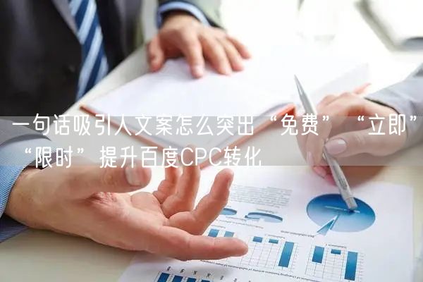 一句话吸引人文案怎么突出“免费”“立即”“限时”提升百度CPC转化