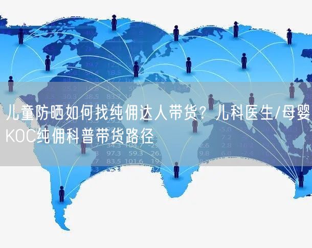 儿童防晒如何找纯佣达人带货？儿科医生/母婴KOC纯佣科普带货路径