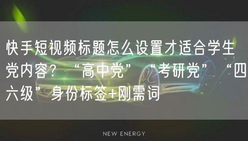 快手短视频标题怎么设置才适合学生党内容？“高中党”“考研党”“四六级”身份标签+