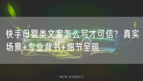 快手母婴类文案怎么写才可信？真实场景+专业背书+细节呈现