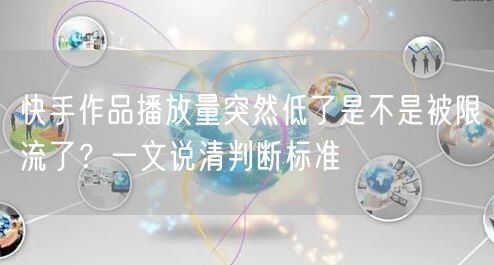 快手作品播放量突然低了是不是被限流了？一文说清判断标准