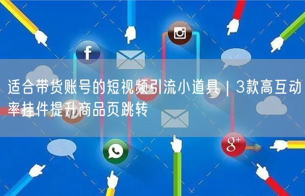 适合带货账号的短视频引流小道具｜3款高互动率挂件提升商品页跳转