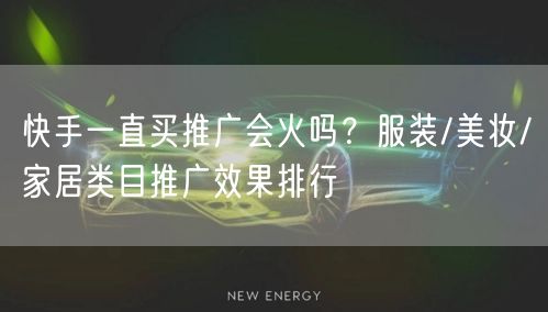 快手一直买推广会火吗？服装/美妆/家居类目推广效果排行