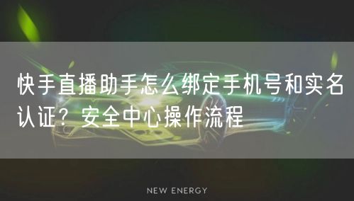 快手直播助手怎么绑定手机号和实名认证？安全中心操作流程