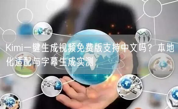 Kimi一键生成视频免费版支持中文吗？本地化适配与字幕生成实测