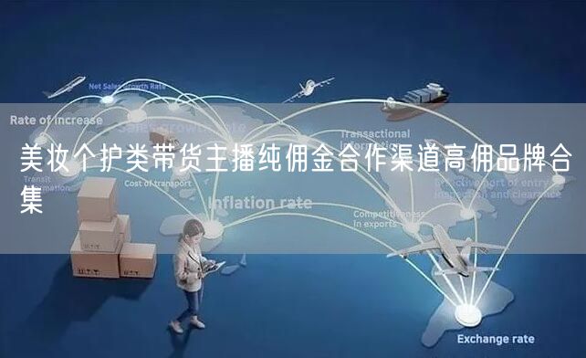 美妆个护类带货主播纯佣金合作渠道高佣品牌合集