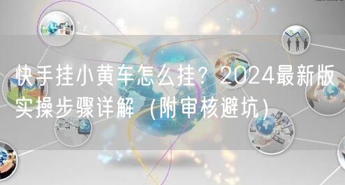 快手挂小黄车怎么挂？2024最新版实操步骤详解（附审核避坑）