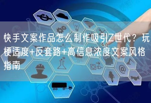 快手文案作品怎么制作吸引Z世代？玩梗适度+反套路+高信息浓度文案风格指南