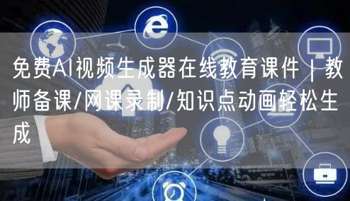 免费AI视频生成器在线教育课件｜教师备课/网课录制/知识点动画轻松生成