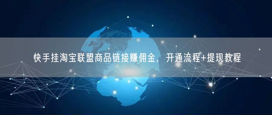 快手挂淘宝联盟商品链接赚佣金，开通流程+提现教程