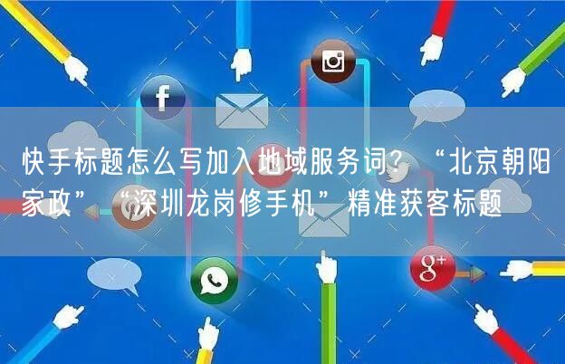 快手标题怎么写加入地域服务词？“北京朝阳家政”“深圳龙岗修手机”精准获客标题
