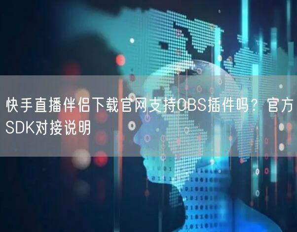 快手直播伴侣下载官网支持OBS插件吗？官方SDK对接说明