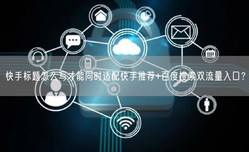 快手标题怎么写才能同时适配快手推荐+百度搜索双流量入口？