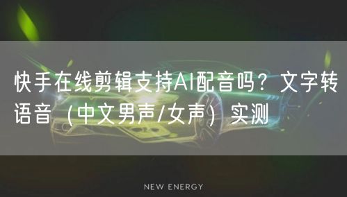 快手在线剪辑支持AI配音吗？文字转语音（中文男声/女声）实测