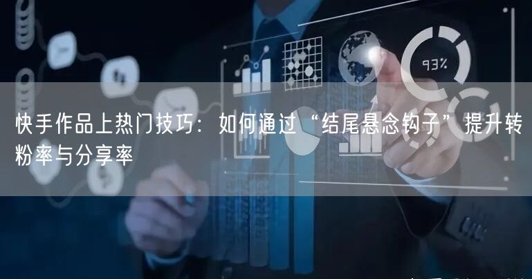 快手作品上热门技巧：如何通过“结尾悬念钩子”提升转粉率与分享率
