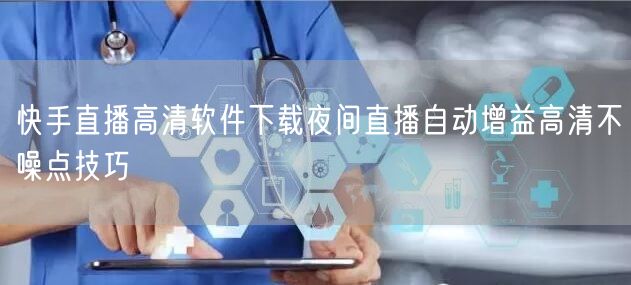 快手直播高清软件下载夜间直播自动增益高清不噪点技巧