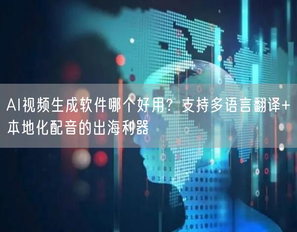 AI视频生成软件哪个好用？支持多语言翻译+本地化配音的出海利器