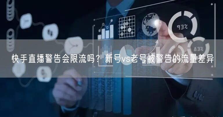 快手直播警告会限流吗？新号vs老号被警告的流量差异