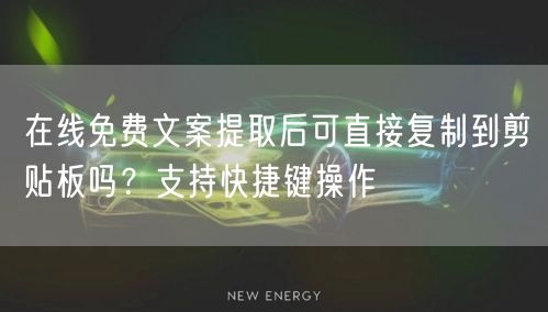 在线免费文案提取后可直接复制到剪贴板吗？支持快捷键操作