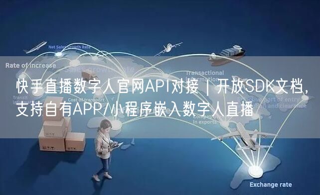 快手直播数字人官网API对接｜开放SDK文档，支持自有APP/小程序嵌入数字人直