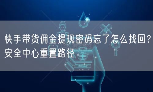 快手带货佣金提现密码忘了怎么找回？安全中心重置路径