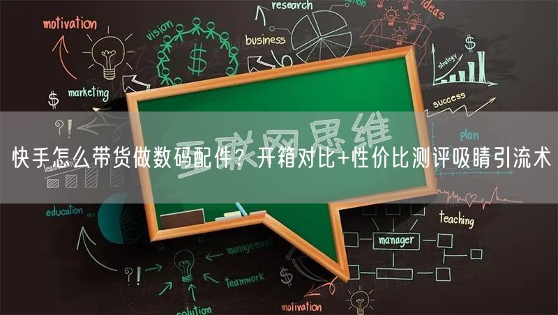 快手怎么带货做数码配件？开箱对比+性价比测评吸睛引流术