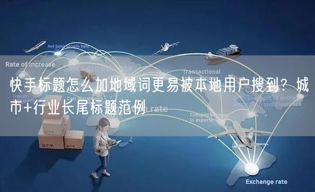 快手标题怎么加地域词更易被本地用户搜到？城市+行业长尾标题范例
