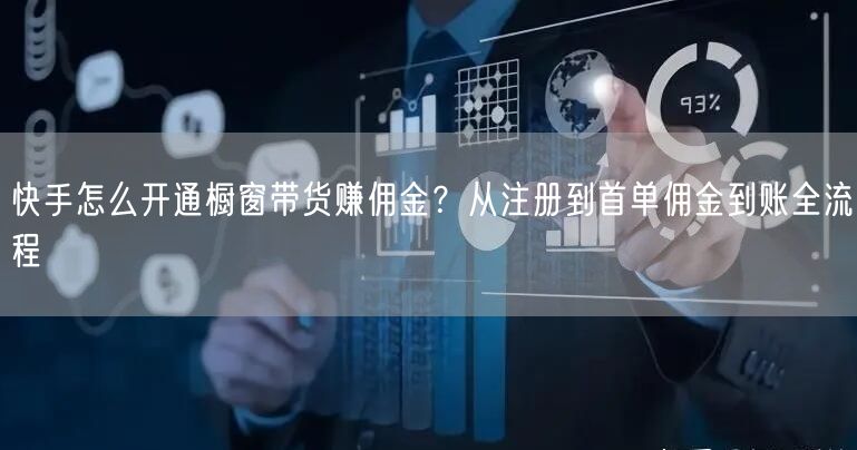快手怎么开通橱窗带货赚佣金？从注册到首单佣金到账全流程