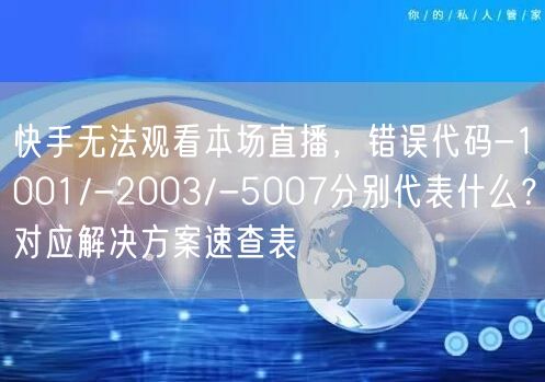 快手无法观看本场直播，错误代码-1001/-2003/-5007分别代表什么？对