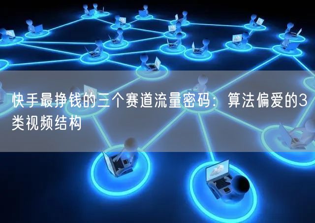 快手最挣钱的三个赛道流量密码：算法偏爱的3类视频结构